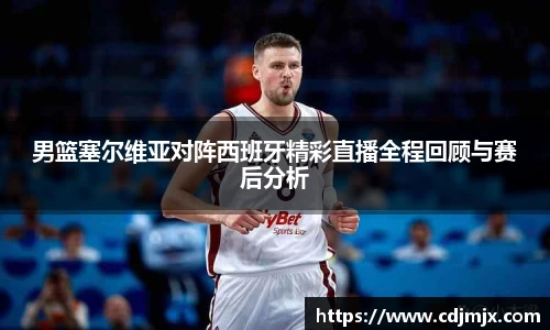 男篮塞尔维亚对阵西班牙精彩直播全程回顾与赛后分析