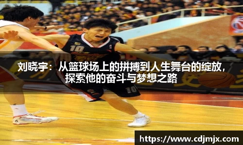 刘晓宇：从篮球场上的拼搏到人生舞台的绽放，探索他的奋斗与梦想之路