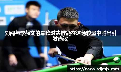 刘闯与李赫文的巅峰对决谁能在这场较量中胜出引发热议